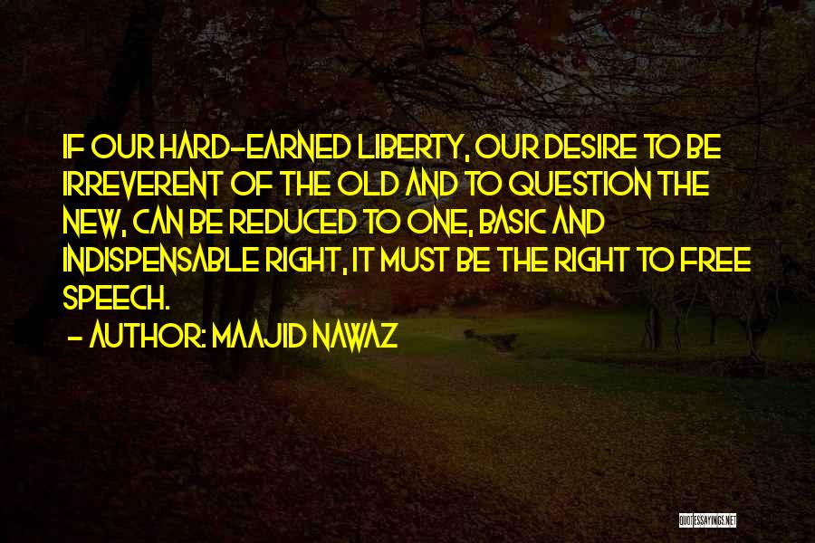 Maajid Nawaz Quotes: If Our Hard-earned Liberty, Our Desire To Be Irreverent Of The Old And To Question The New, Can Be Reduced