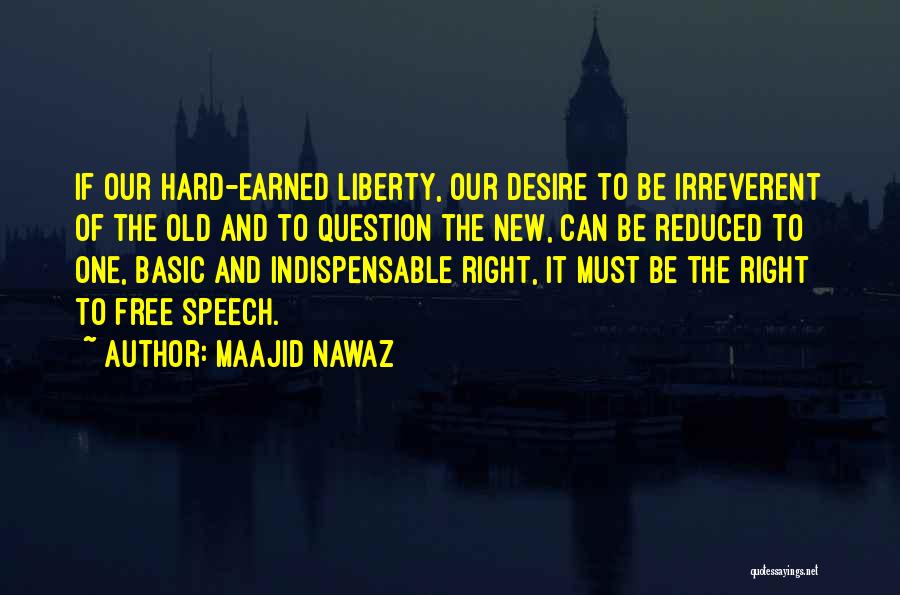 Maajid Nawaz Quotes: If Our Hard-earned Liberty, Our Desire To Be Irreverent Of The Old And To Question The New, Can Be Reduced