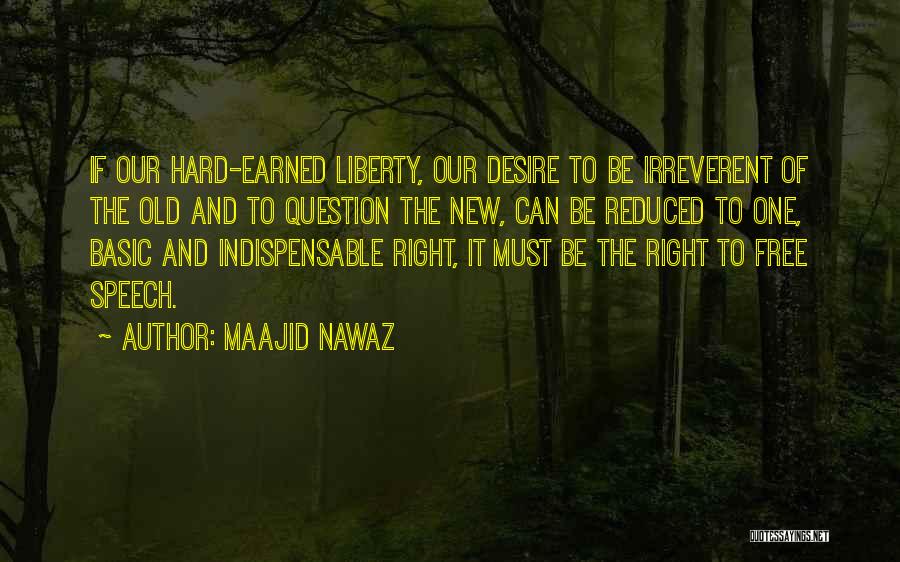 Maajid Nawaz Quotes: If Our Hard-earned Liberty, Our Desire To Be Irreverent Of The Old And To Question The New, Can Be Reduced