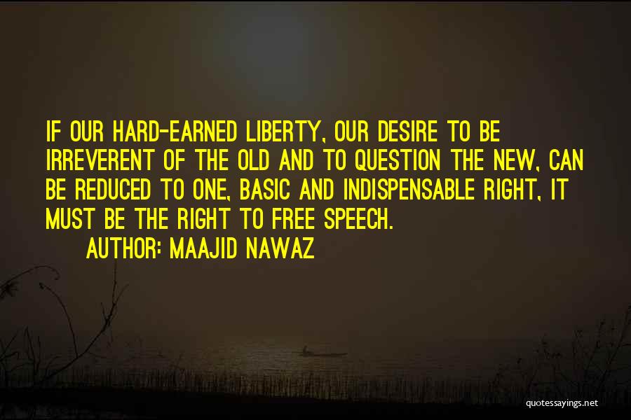 Maajid Nawaz Quotes: If Our Hard-earned Liberty, Our Desire To Be Irreverent Of The Old And To Question The New, Can Be Reduced