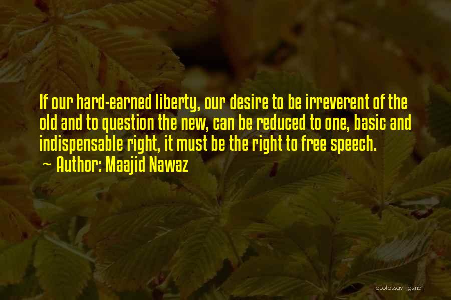 Maajid Nawaz Quotes: If Our Hard-earned Liberty, Our Desire To Be Irreverent Of The Old And To Question The New, Can Be Reduced