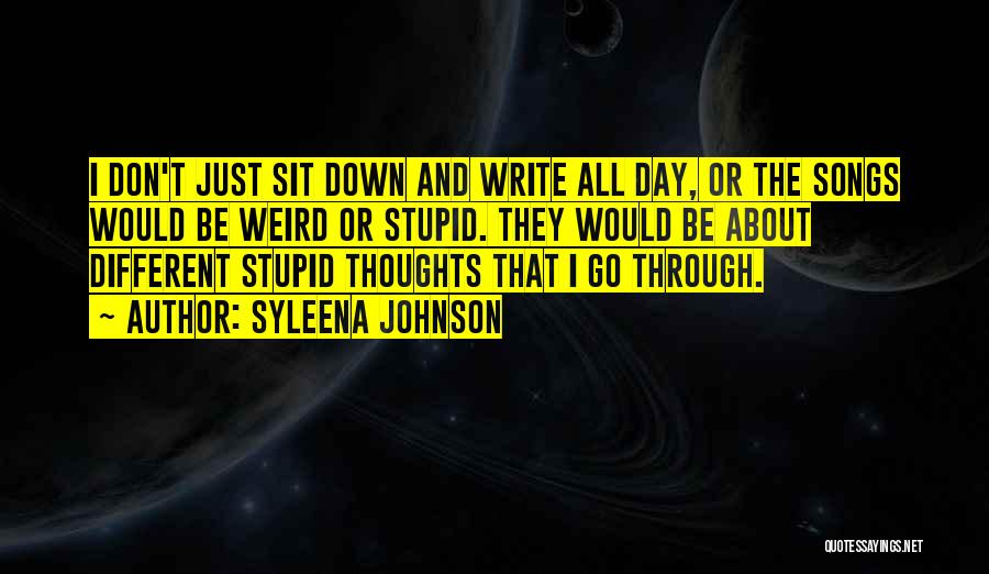 Syleena Johnson Quotes: I Don't Just Sit Down And Write All Day, Or The Songs Would Be Weird Or Stupid. They Would Be