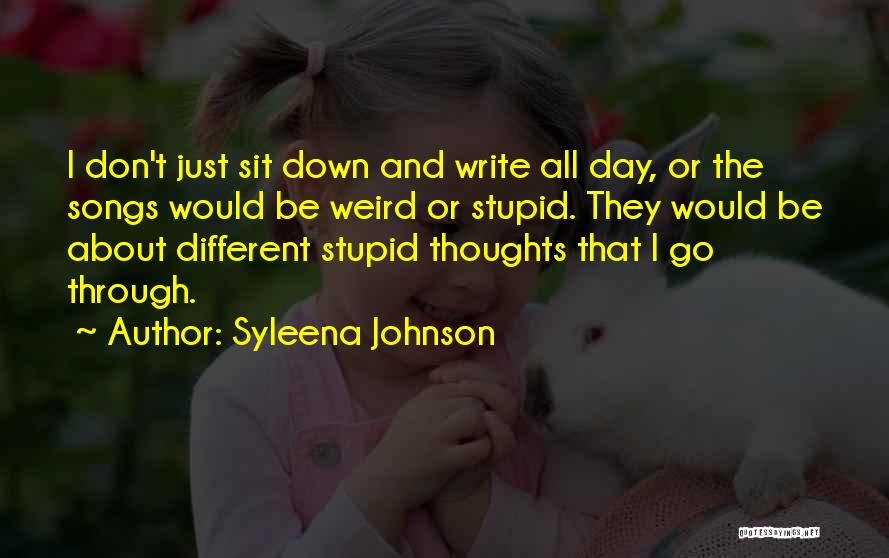 Syleena Johnson Quotes: I Don't Just Sit Down And Write All Day, Or The Songs Would Be Weird Or Stupid. They Would Be
