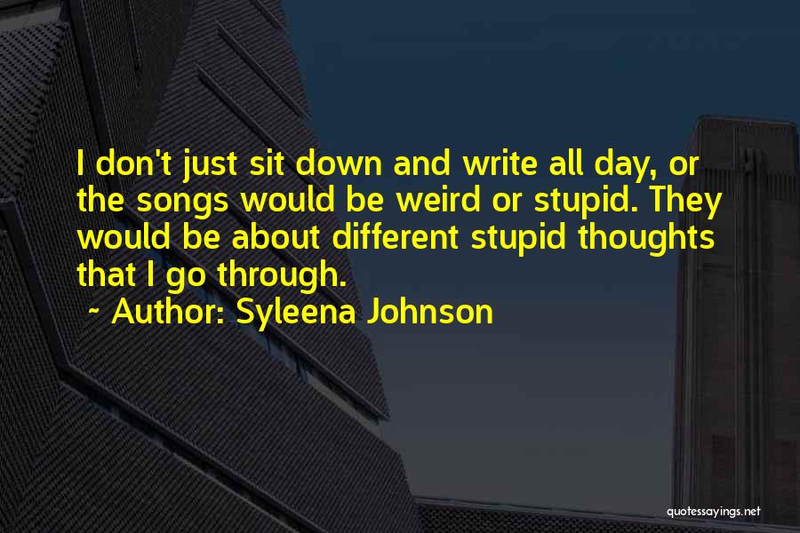 Syleena Johnson Quotes: I Don't Just Sit Down And Write All Day, Or The Songs Would Be Weird Or Stupid. They Would Be