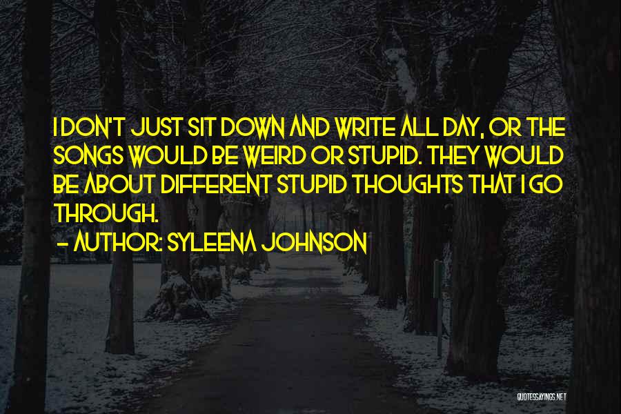 Syleena Johnson Quotes: I Don't Just Sit Down And Write All Day, Or The Songs Would Be Weird Or Stupid. They Would Be