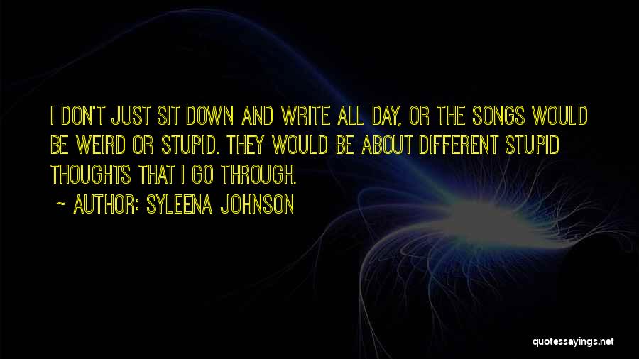 Syleena Johnson Quotes: I Don't Just Sit Down And Write All Day, Or The Songs Would Be Weird Or Stupid. They Would Be