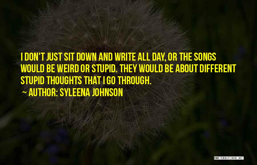 Syleena Johnson Quotes: I Don't Just Sit Down And Write All Day, Or The Songs Would Be Weird Or Stupid. They Would Be