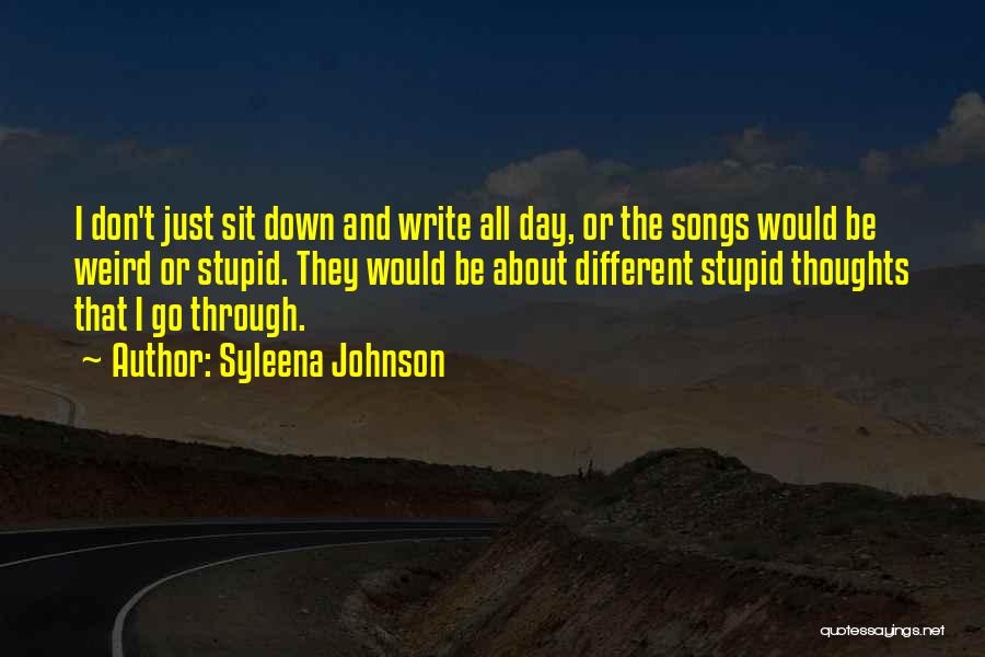 Syleena Johnson Quotes: I Don't Just Sit Down And Write All Day, Or The Songs Would Be Weird Or Stupid. They Would Be