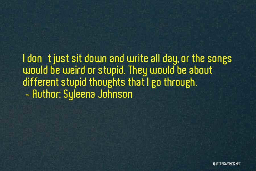 Syleena Johnson Quotes: I Don't Just Sit Down And Write All Day, Or The Songs Would Be Weird Or Stupid. They Would Be