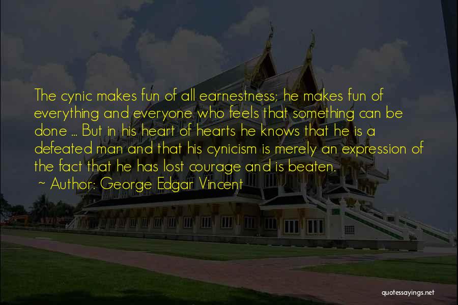 George Edgar Vincent Quotes: The Cynic Makes Fun Of All Earnestness; He Makes Fun Of Everything And Everyone Who Feels That Something Can Be