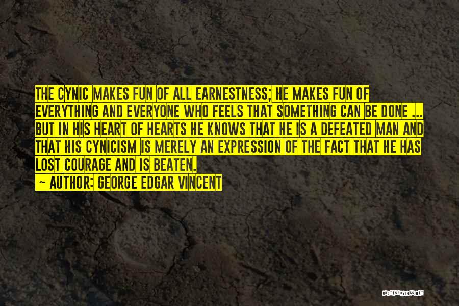 George Edgar Vincent Quotes: The Cynic Makes Fun Of All Earnestness; He Makes Fun Of Everything And Everyone Who Feels That Something Can Be