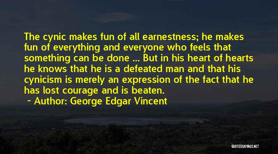 George Edgar Vincent Quotes: The Cynic Makes Fun Of All Earnestness; He Makes Fun Of Everything And Everyone Who Feels That Something Can Be