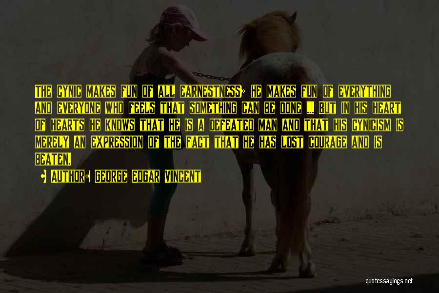 George Edgar Vincent Quotes: The Cynic Makes Fun Of All Earnestness; He Makes Fun Of Everything And Everyone Who Feels That Something Can Be