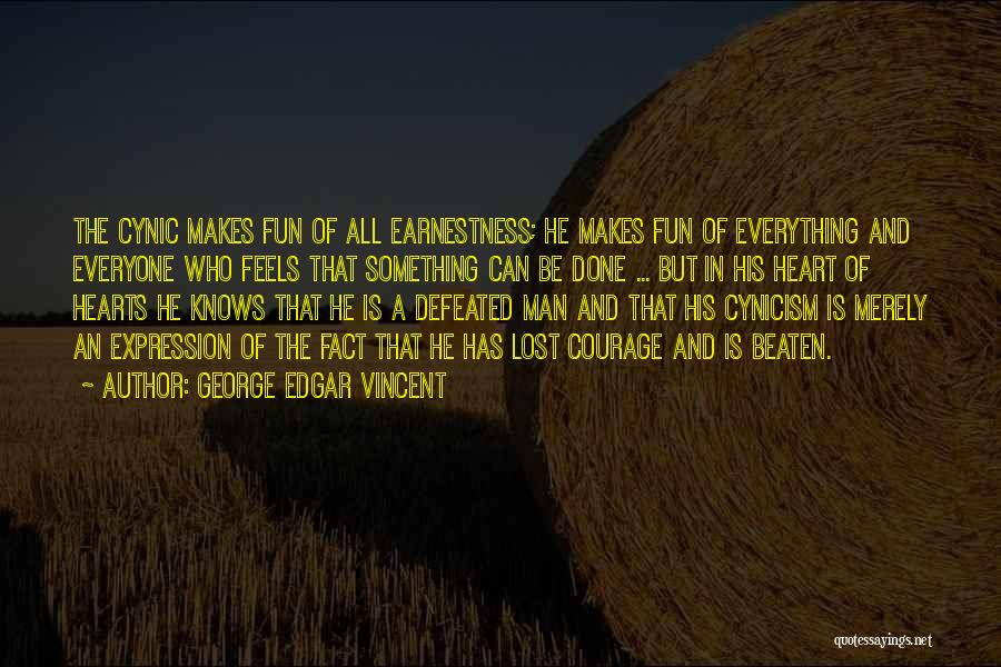 George Edgar Vincent Quotes: The Cynic Makes Fun Of All Earnestness; He Makes Fun Of Everything And Everyone Who Feels That Something Can Be