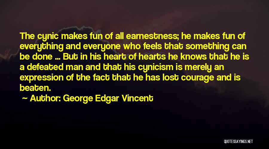 George Edgar Vincent Quotes: The Cynic Makes Fun Of All Earnestness; He Makes Fun Of Everything And Everyone Who Feels That Something Can Be