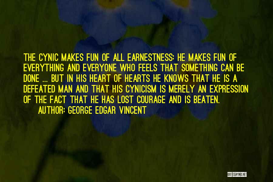 George Edgar Vincent Quotes: The Cynic Makes Fun Of All Earnestness; He Makes Fun Of Everything And Everyone Who Feels That Something Can Be