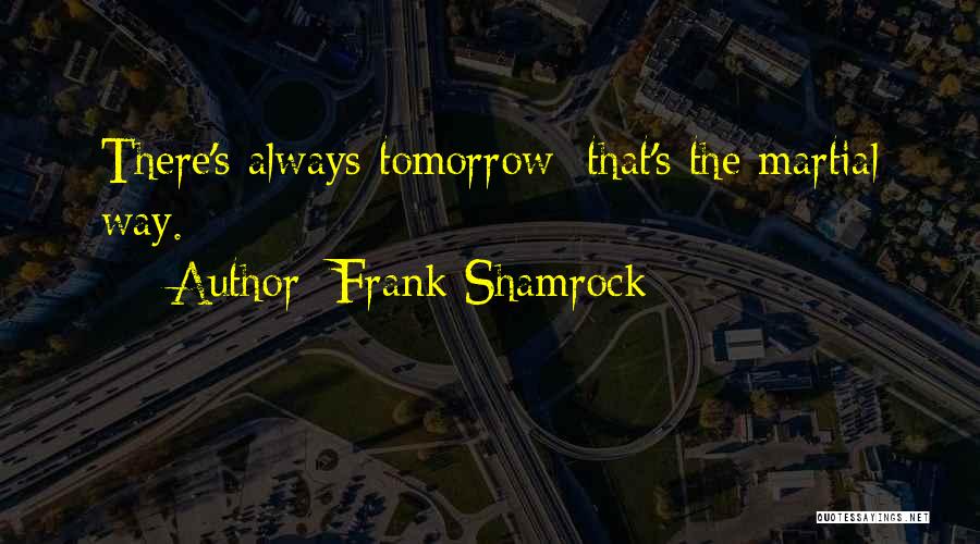 Frank Shamrock Quotes: There's Always Tomorrow; That's The Martial Way.