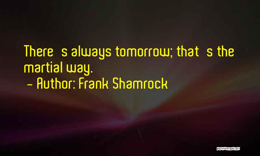 Frank Shamrock Quotes: There's Always Tomorrow; That's The Martial Way.