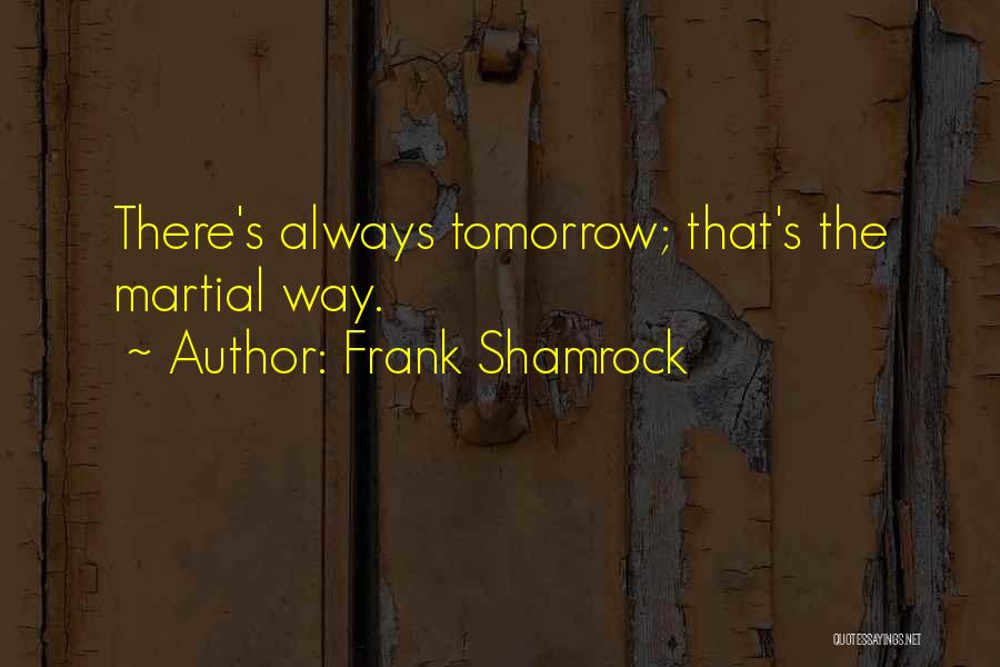 Frank Shamrock Quotes: There's Always Tomorrow; That's The Martial Way.
