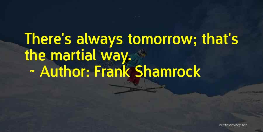 Frank Shamrock Quotes: There's Always Tomorrow; That's The Martial Way.