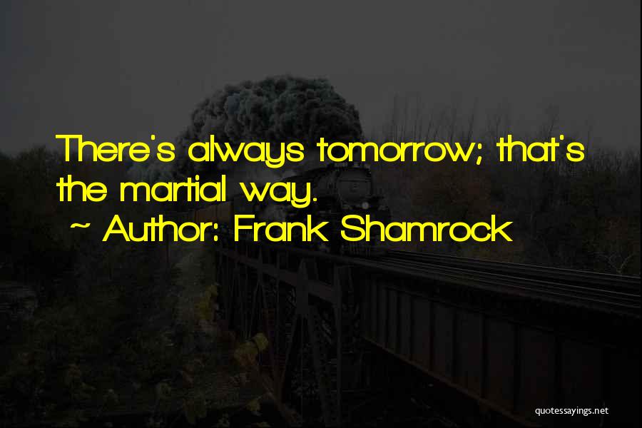 Frank Shamrock Quotes: There's Always Tomorrow; That's The Martial Way.