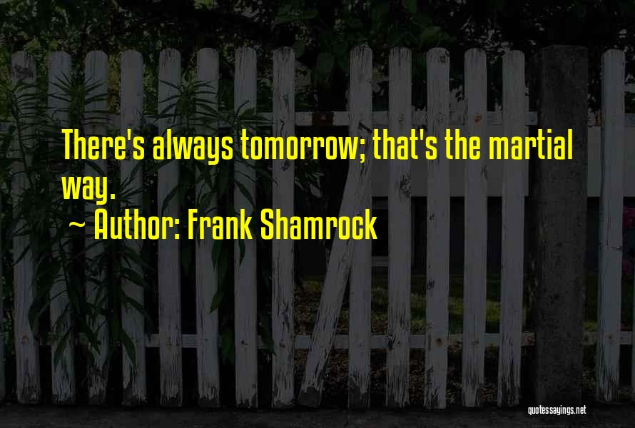 Frank Shamrock Quotes: There's Always Tomorrow; That's The Martial Way.
