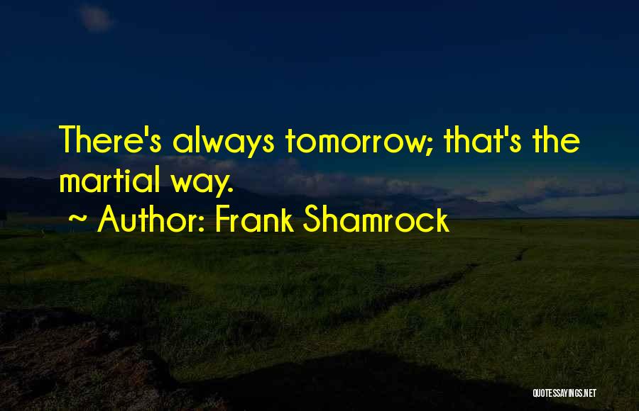 Frank Shamrock Quotes: There's Always Tomorrow; That's The Martial Way.