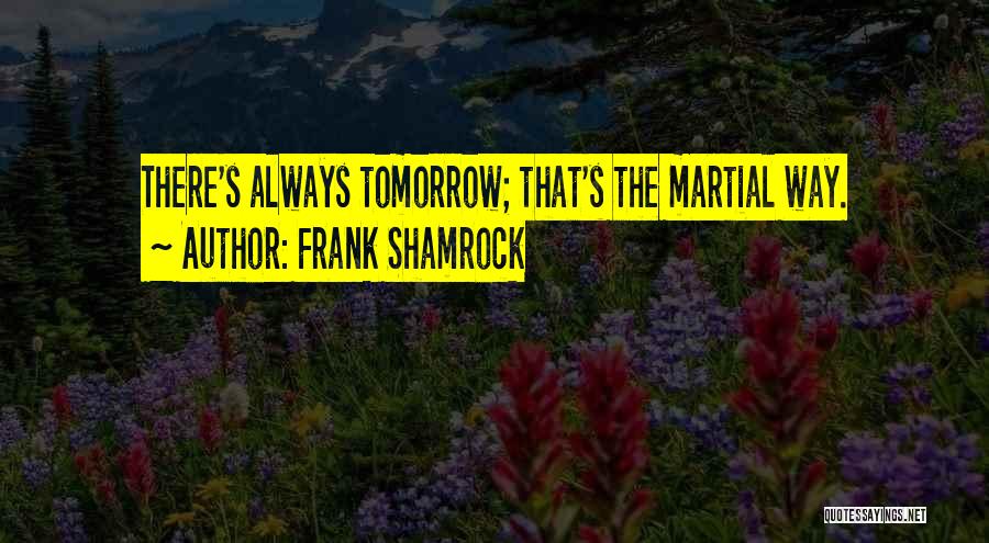 Frank Shamrock Quotes: There's Always Tomorrow; That's The Martial Way.
