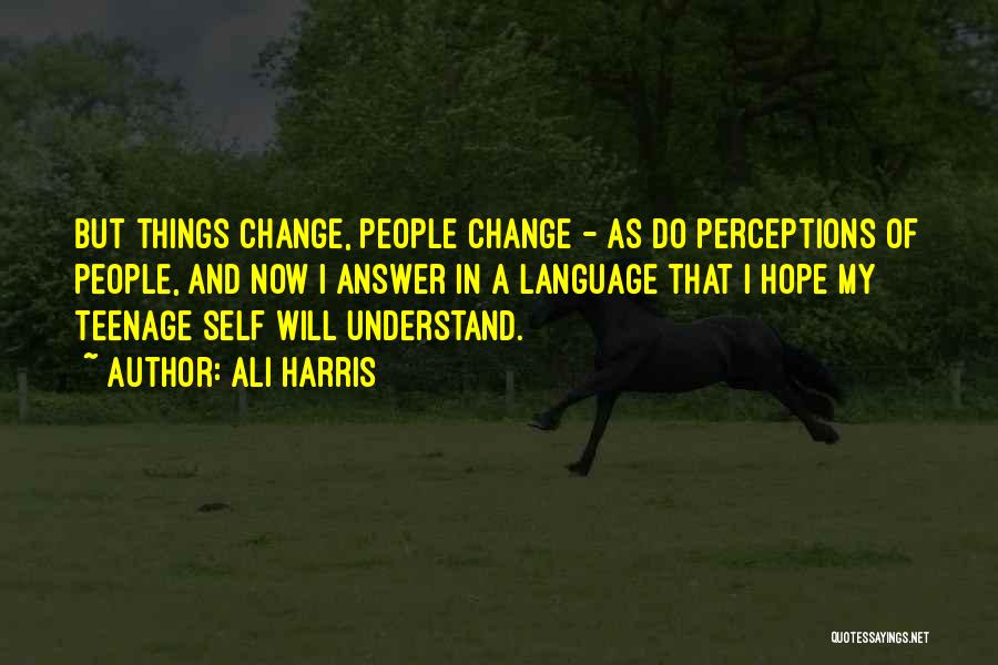 Ali Harris Quotes: But Things Change, People Change - As Do Perceptions Of People, And Now I Answer In A Language That I