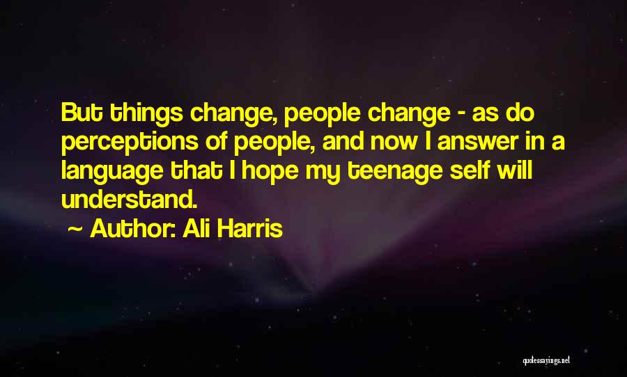 Ali Harris Quotes: But Things Change, People Change - As Do Perceptions Of People, And Now I Answer In A Language That I