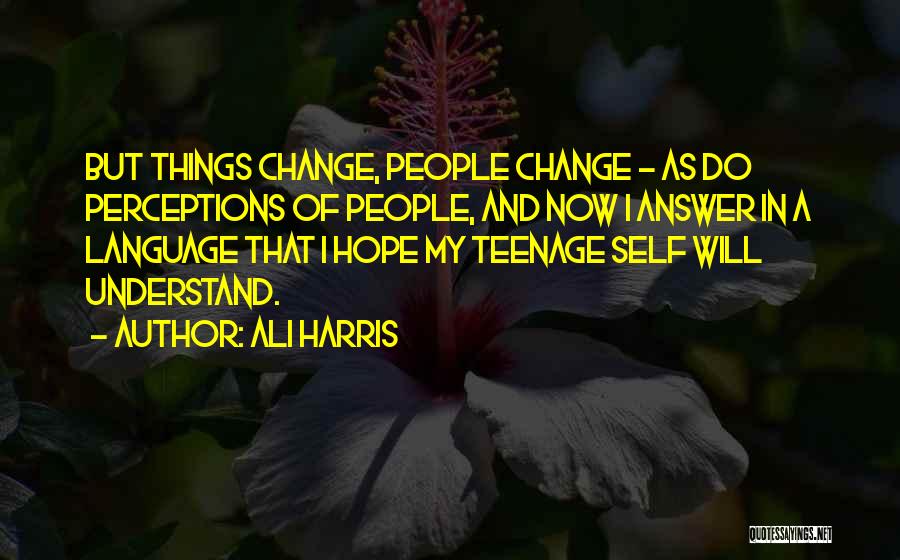 Ali Harris Quotes: But Things Change, People Change - As Do Perceptions Of People, And Now I Answer In A Language That I