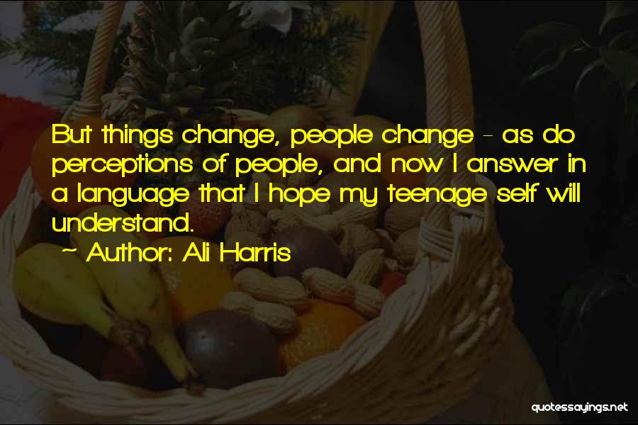 Ali Harris Quotes: But Things Change, People Change - As Do Perceptions Of People, And Now I Answer In A Language That I