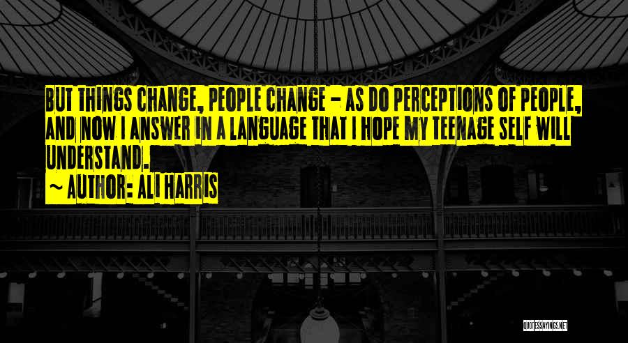 Ali Harris Quotes: But Things Change, People Change - As Do Perceptions Of People, And Now I Answer In A Language That I