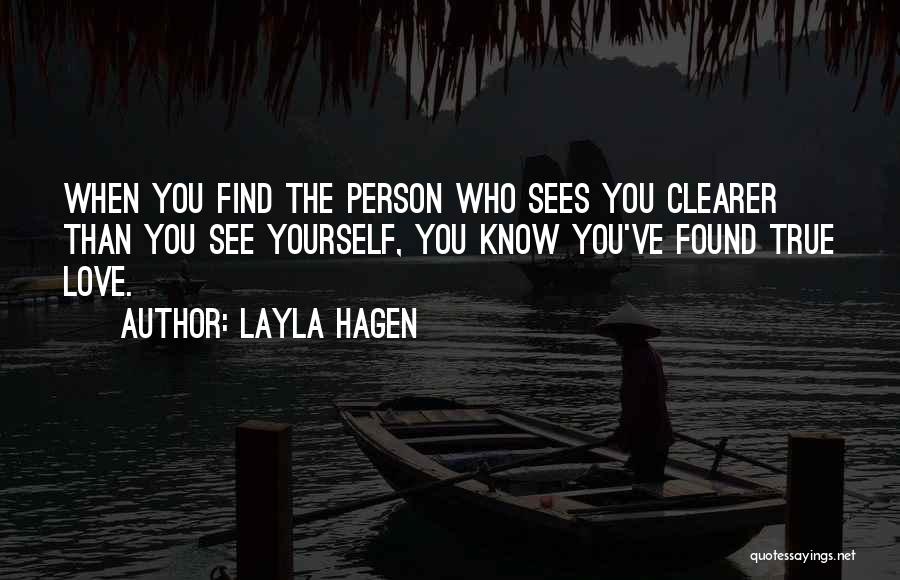 Layla Hagen Quotes: When You Find The Person Who Sees You Clearer Than You See Yourself, You Know You've Found True Love.