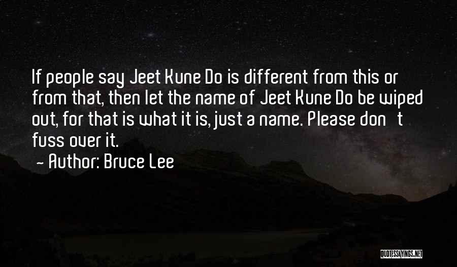 Bruce Lee Quotes: If People Say Jeet Kune Do Is Different From This Or From That, Then Let The Name Of Jeet Kune