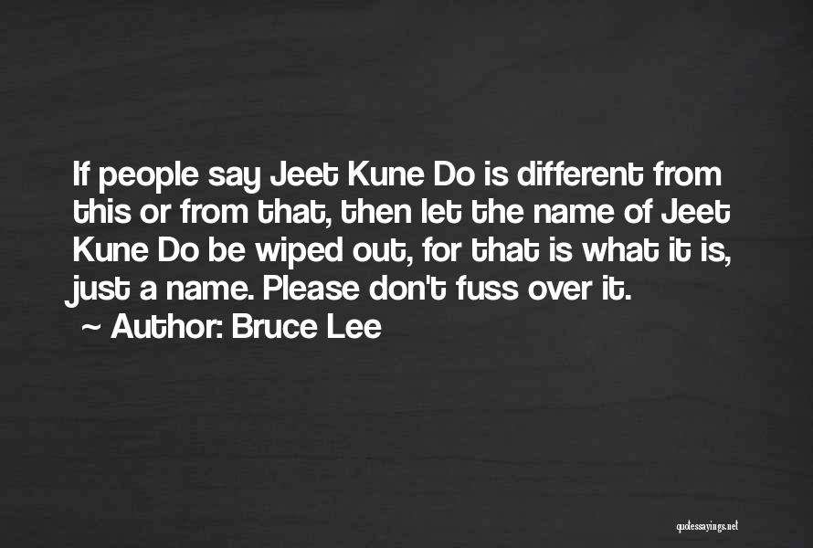 Bruce Lee Quotes: If People Say Jeet Kune Do Is Different From This Or From That, Then Let The Name Of Jeet Kune