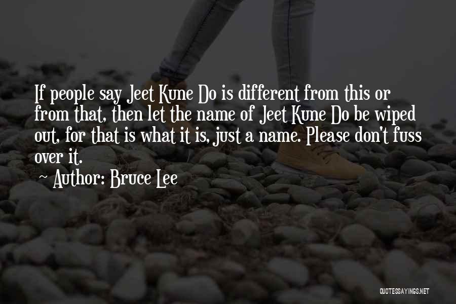 Bruce Lee Quotes: If People Say Jeet Kune Do Is Different From This Or From That, Then Let The Name Of Jeet Kune