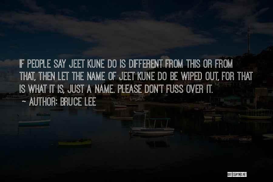 Bruce Lee Quotes: If People Say Jeet Kune Do Is Different From This Or From That, Then Let The Name Of Jeet Kune
