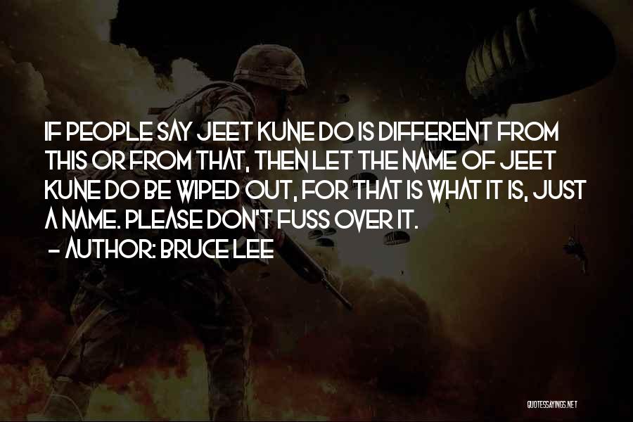 Bruce Lee Quotes: If People Say Jeet Kune Do Is Different From This Or From That, Then Let The Name Of Jeet Kune