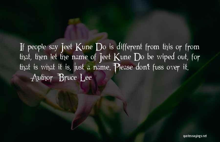 Bruce Lee Quotes: If People Say Jeet Kune Do Is Different From This Or From That, Then Let The Name Of Jeet Kune