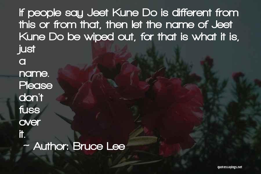 Bruce Lee Quotes: If People Say Jeet Kune Do Is Different From This Or From That, Then Let The Name Of Jeet Kune