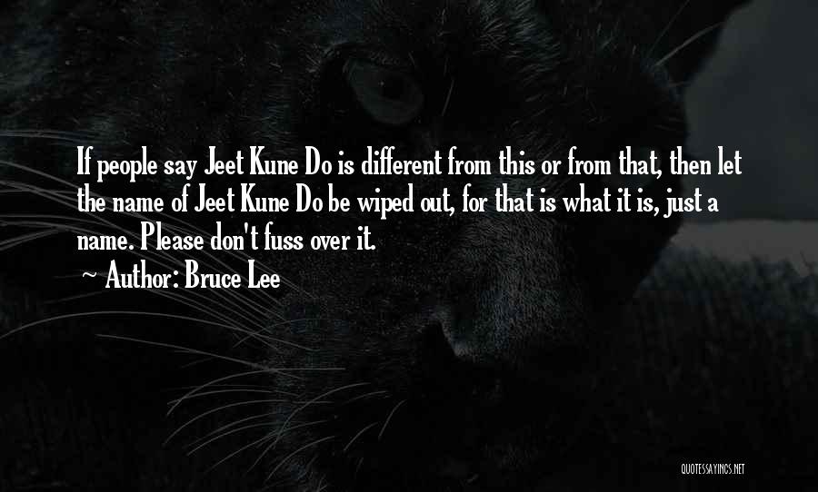 Bruce Lee Quotes: If People Say Jeet Kune Do Is Different From This Or From That, Then Let The Name Of Jeet Kune