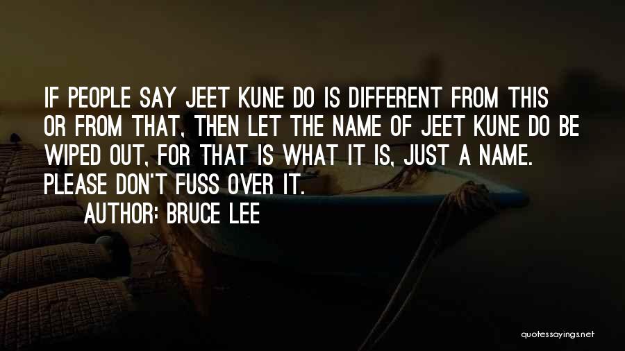 Bruce Lee Quotes: If People Say Jeet Kune Do Is Different From This Or From That, Then Let The Name Of Jeet Kune