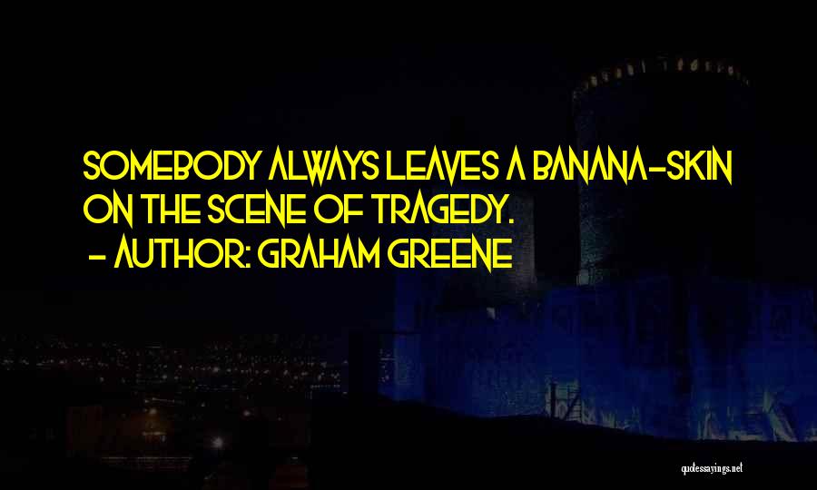 Graham Greene Quotes: Somebody Always Leaves A Banana-skin On The Scene Of Tragedy.