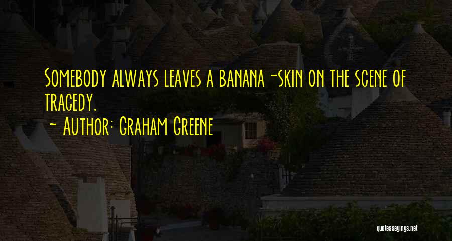 Graham Greene Quotes: Somebody Always Leaves A Banana-skin On The Scene Of Tragedy.