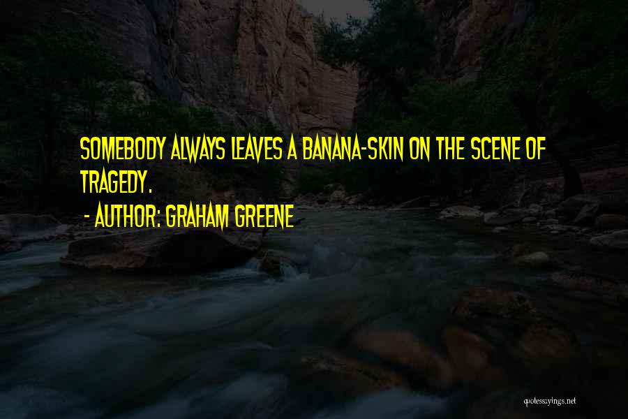 Graham Greene Quotes: Somebody Always Leaves A Banana-skin On The Scene Of Tragedy.