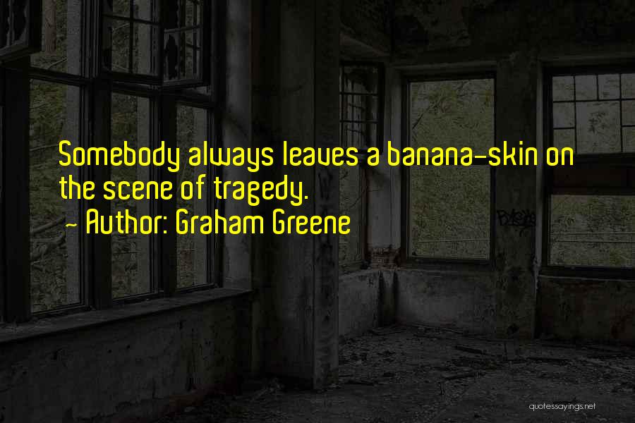 Graham Greene Quotes: Somebody Always Leaves A Banana-skin On The Scene Of Tragedy.