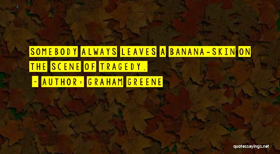 Graham Greene Quotes: Somebody Always Leaves A Banana-skin On The Scene Of Tragedy.