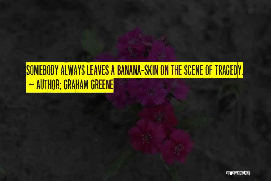 Graham Greene Quotes: Somebody Always Leaves A Banana-skin On The Scene Of Tragedy.