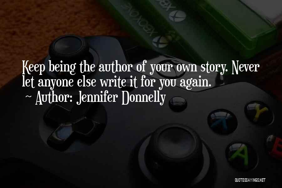 Jennifer Donnelly Quotes: Keep Being The Author Of Your Own Story. Never Let Anyone Else Write It For You Again.